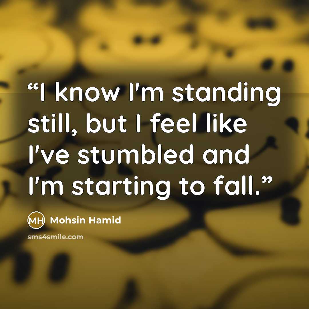“I know I'm standing still, but I feel like I've stumbled and I'm starting to fall.” quote by Mohsin Hamid