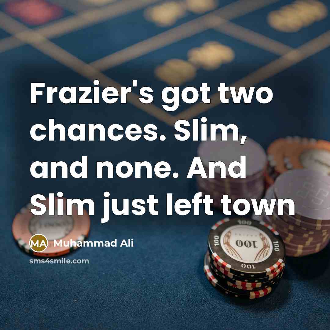 “Frazier's got two chances. Slim, and none. And Slim just left town” quote by Muhammad Ali