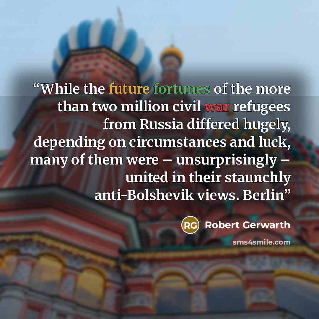 “While the future fortunes of the more than two million civil war refugees from Russia differed hugely, depending on circumstances and luck, many of them were – unsurprisingly – united in their staunchly anti-Bolshevik views. Berlin” quote by Robert Gerwarth
