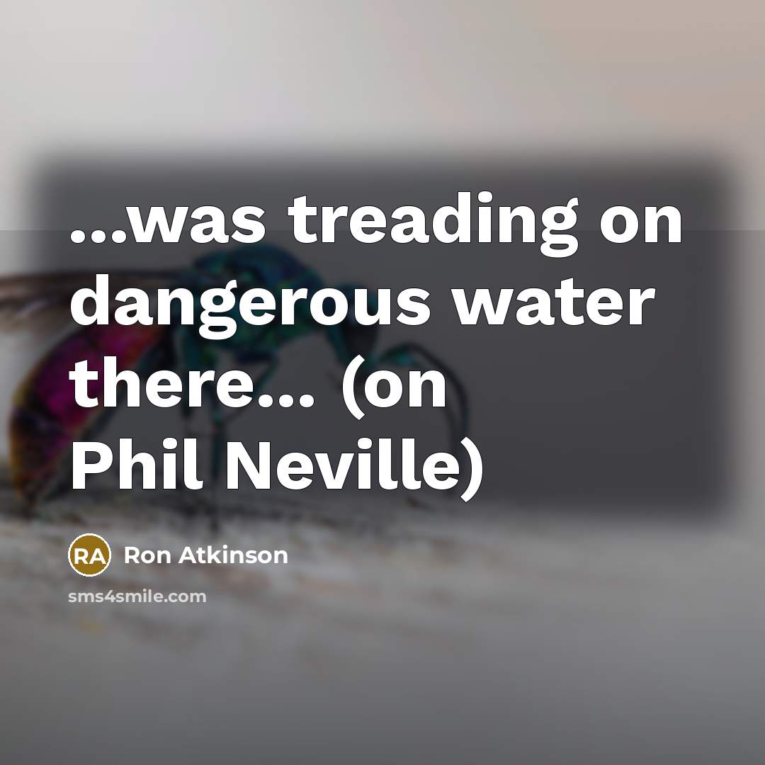 “...was treading on dangerous water there... (on Phil Neville)” quote by Ron Atkinson
