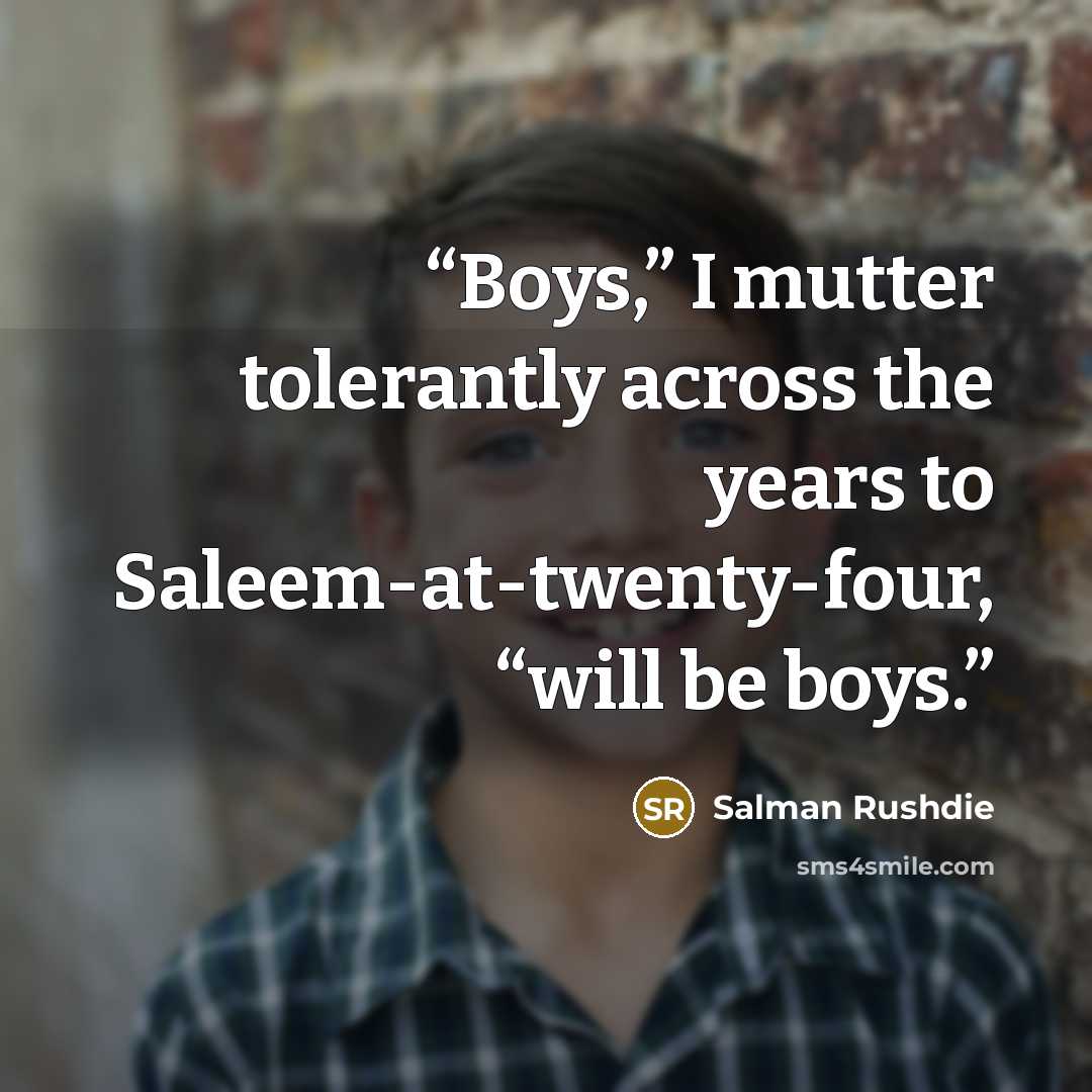 “Boys,” I mutter tolerantly across the years to Saleem-at-twenty-four, “will be boys.” quote by Salman Rushdie