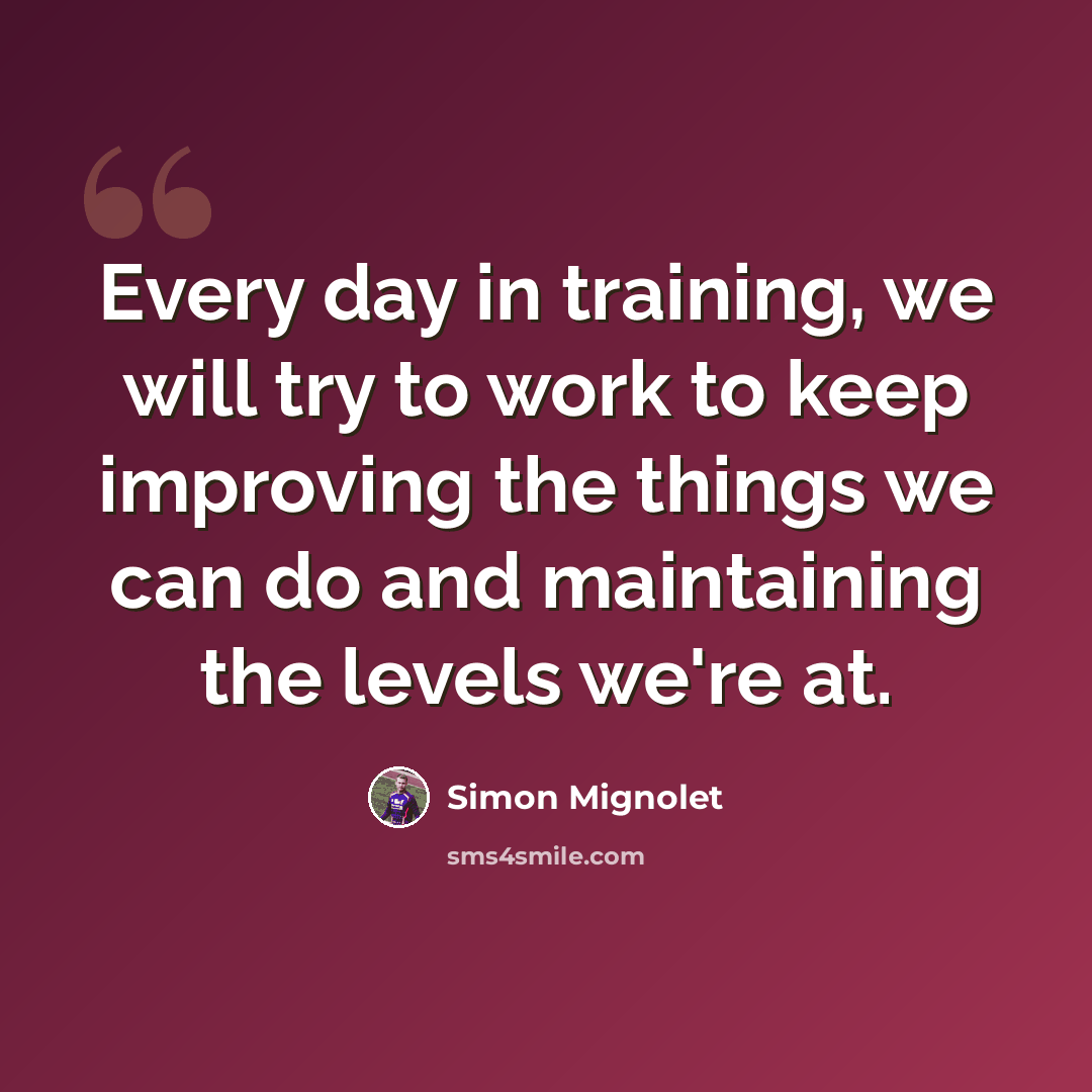 “Every day in training, we will try to work to keep improving the things we can do and maintaining the levels we're at.” quote by Simon Mignolet