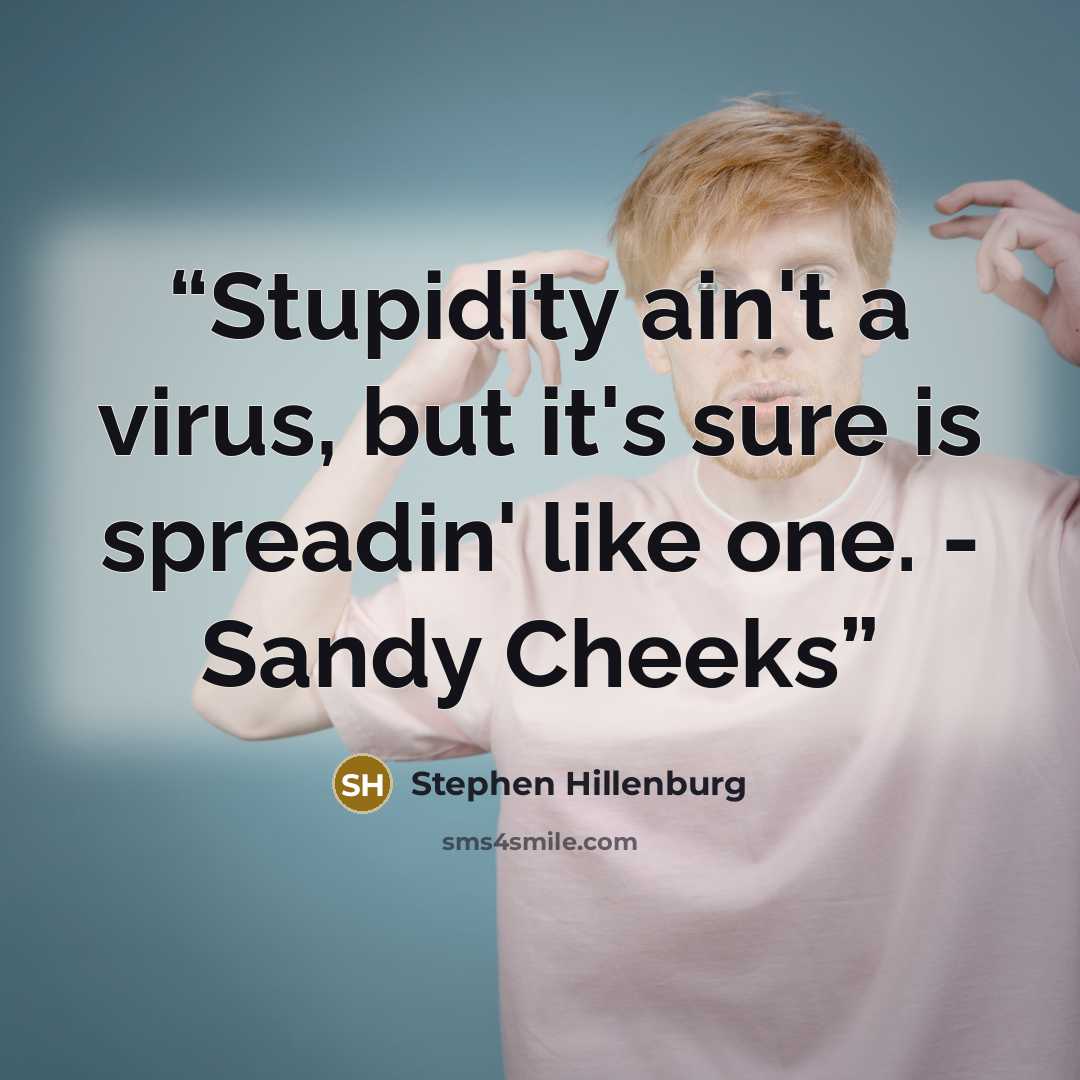“Stupidity ain't a virus, but it's sure is spreadin' like one. - Sandy Cheeks” quote by Stephen Hillenburg