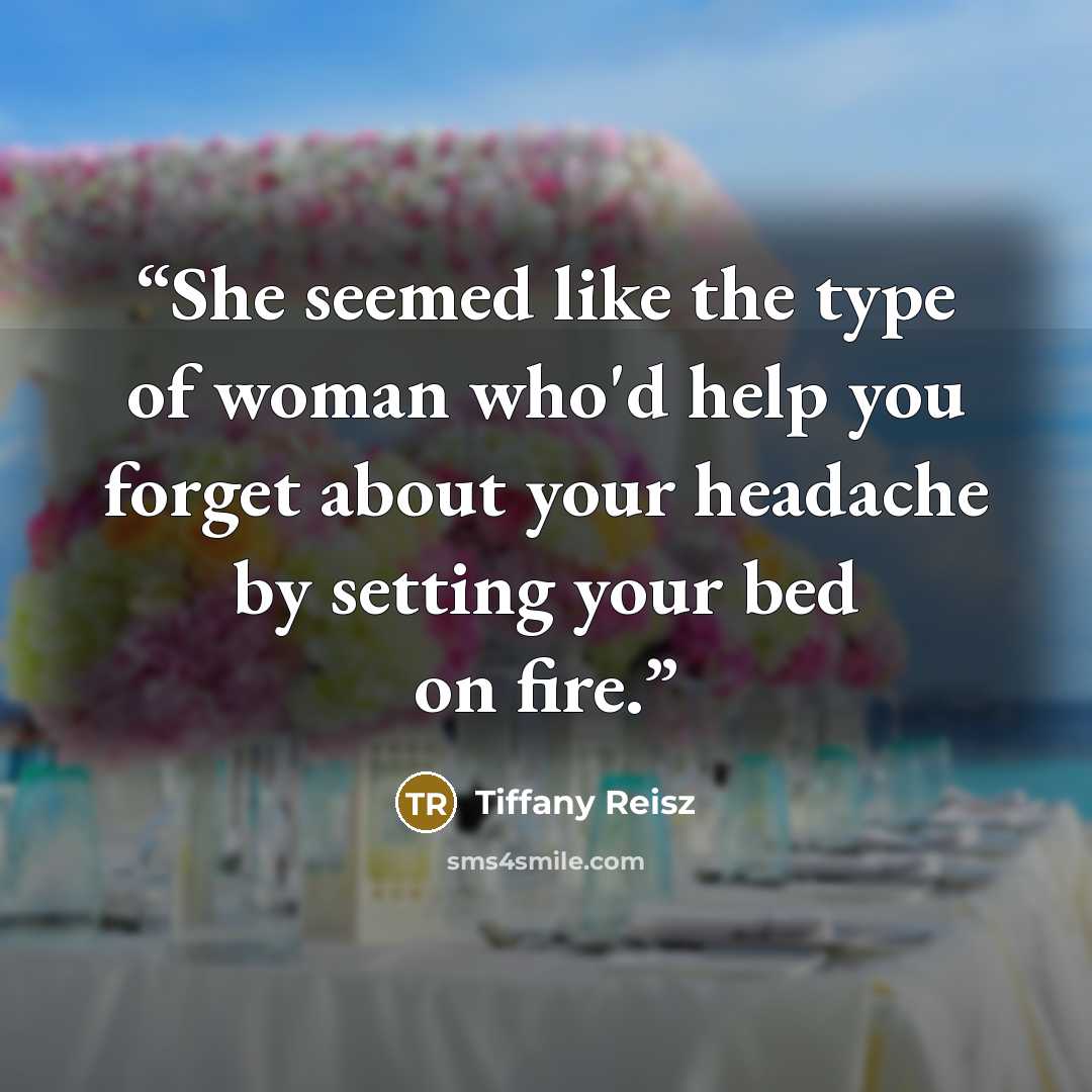 “She seemed like the type of woman who'd help you forget about your headache by setting your bed on fire.” quote by Tiffany Reisz
