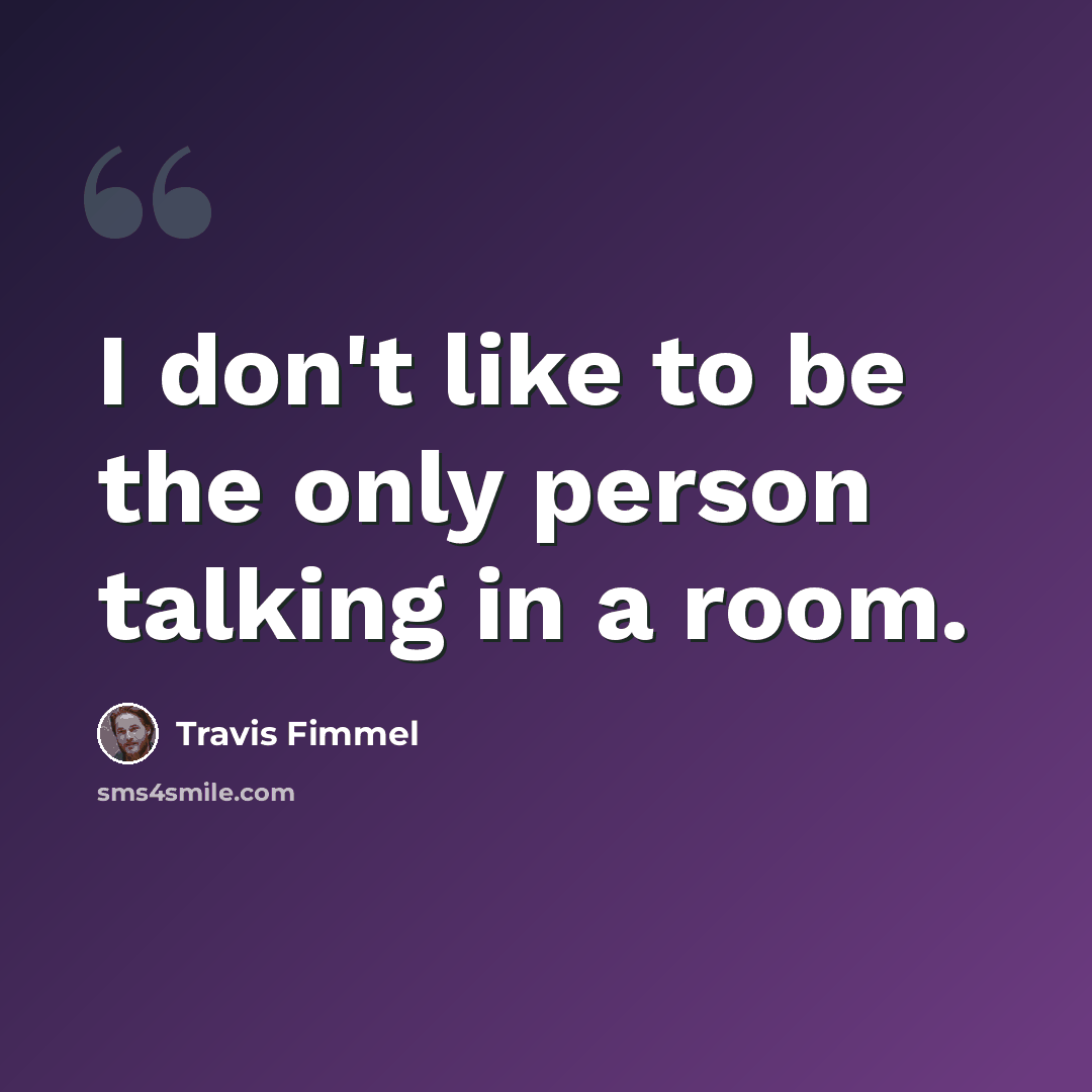 “I don't like to be the only person talking in a room.” quote by Travis Fimmel