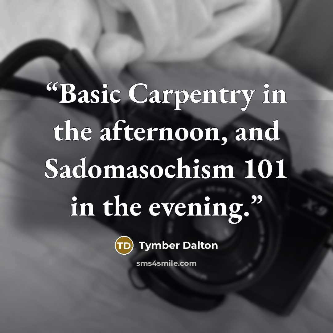 “Basic Carpentry in the afternoon, and Sadomasochism 101 in the evening.” quote by Tymber Dalton