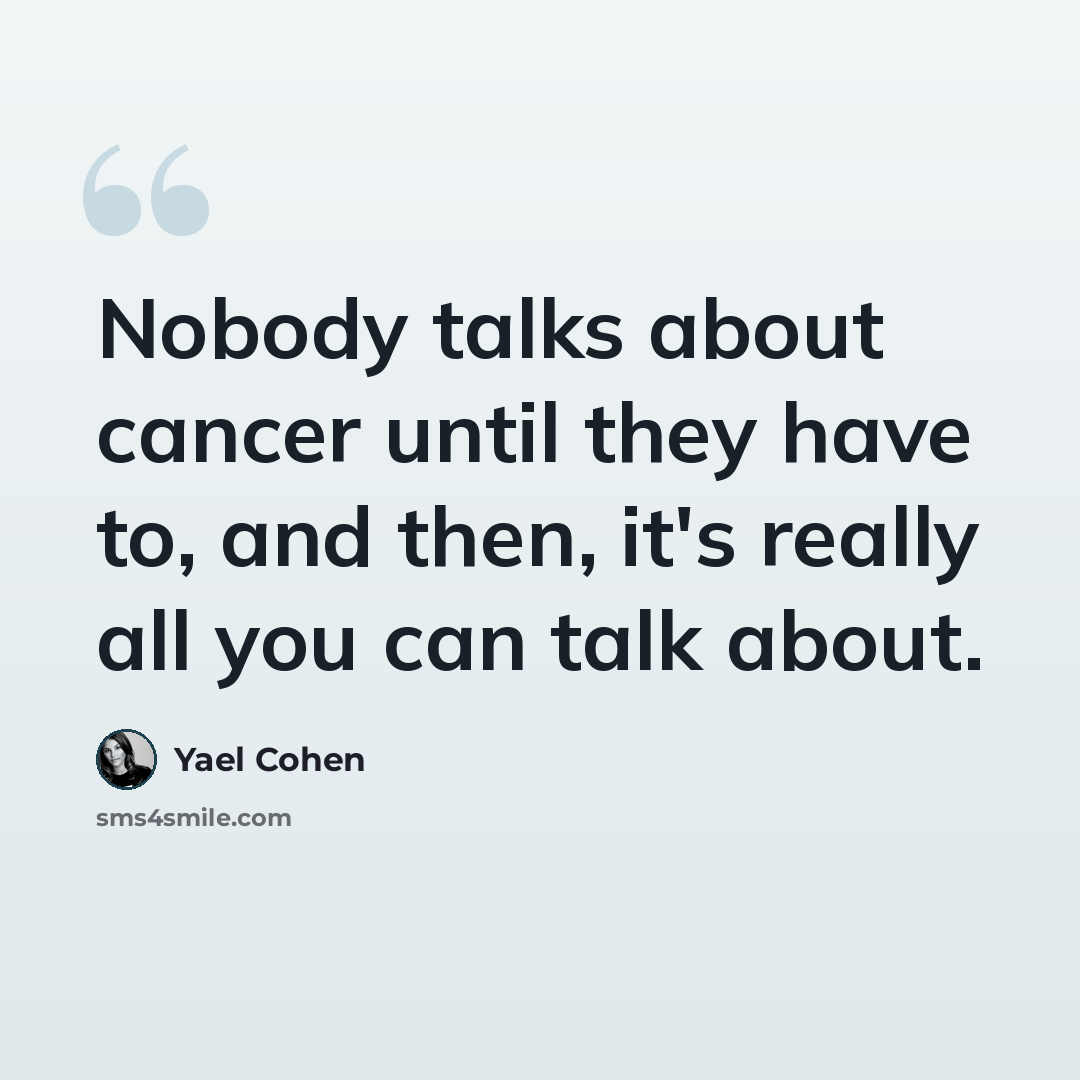 “Nobody talks about cancer until they have to, and then, it's really all you can talk about.” quote by Yael Cohen