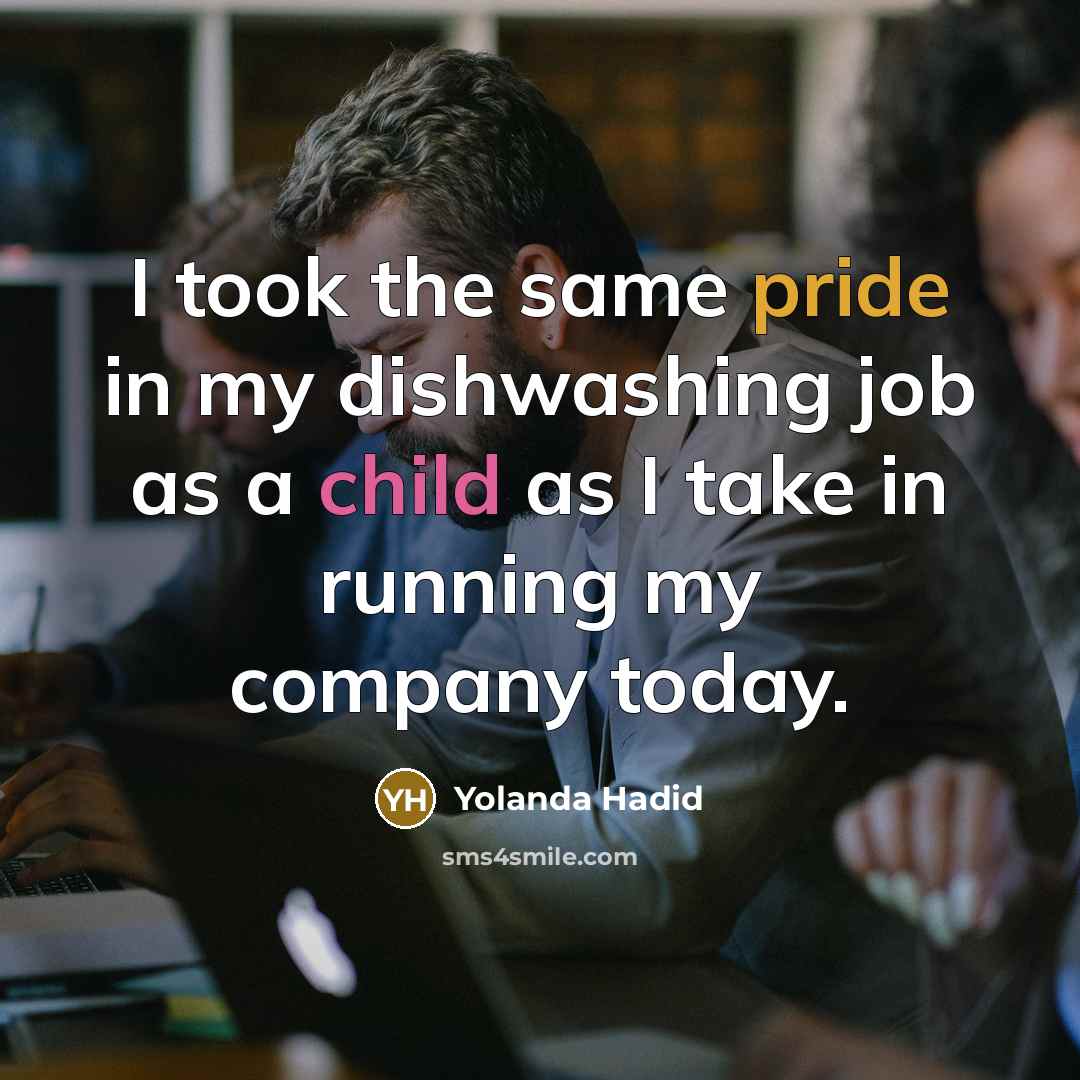 “I took the same pride in my dishwashing job as a child as I take in running my company today.” quote by Yolanda Hadid