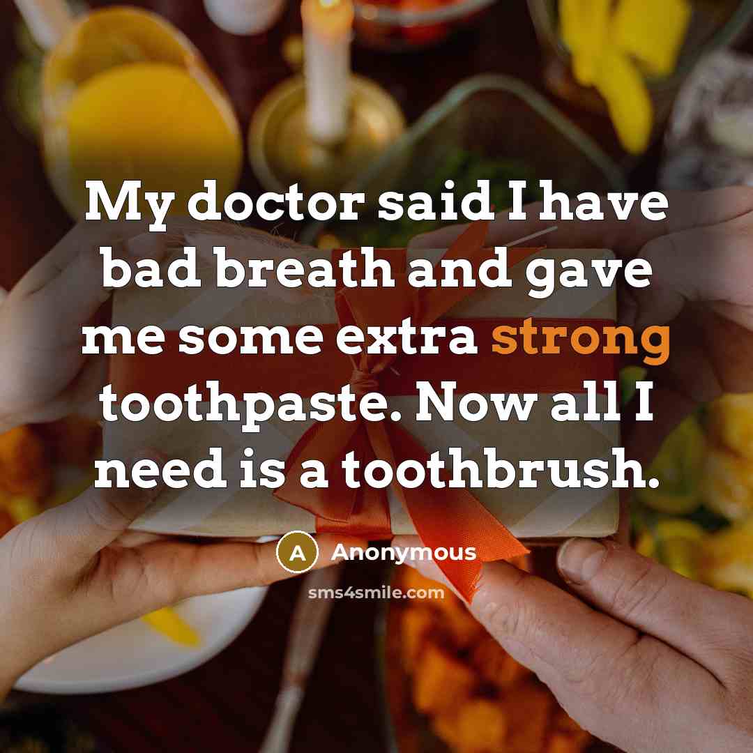 “My doctor said I have bad breath and gave me some extra strong toothpaste. Now all I need is a toothbrush.” quote by Anonymous