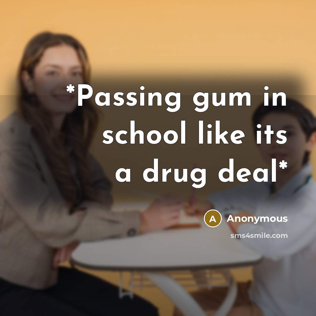 “*Passing gum in school like its a drug deal*” quote by Anonymous