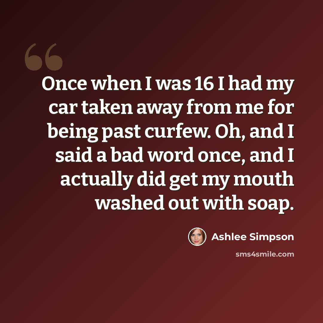 “Once when I was 16 I had my car taken away from me for being past curfew. Oh, and I said a bad word once, and I actually did get my mouth washed out with soap.” quote by Ashlee Simpson
