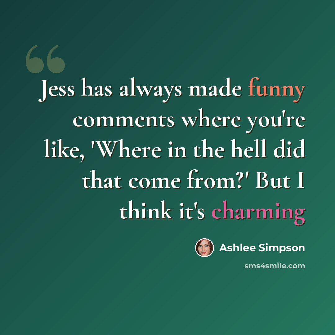 “Jess has always made funny comments where you're like, 'Where in the hell did that come from?' But I think it's charming” quote by Ashlee Simpson