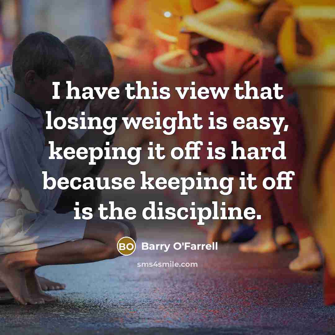 “I have this view that losing weight is easy, keeping it off is hard because keeping it off is the discipline.” quote by Barry O'Farrell