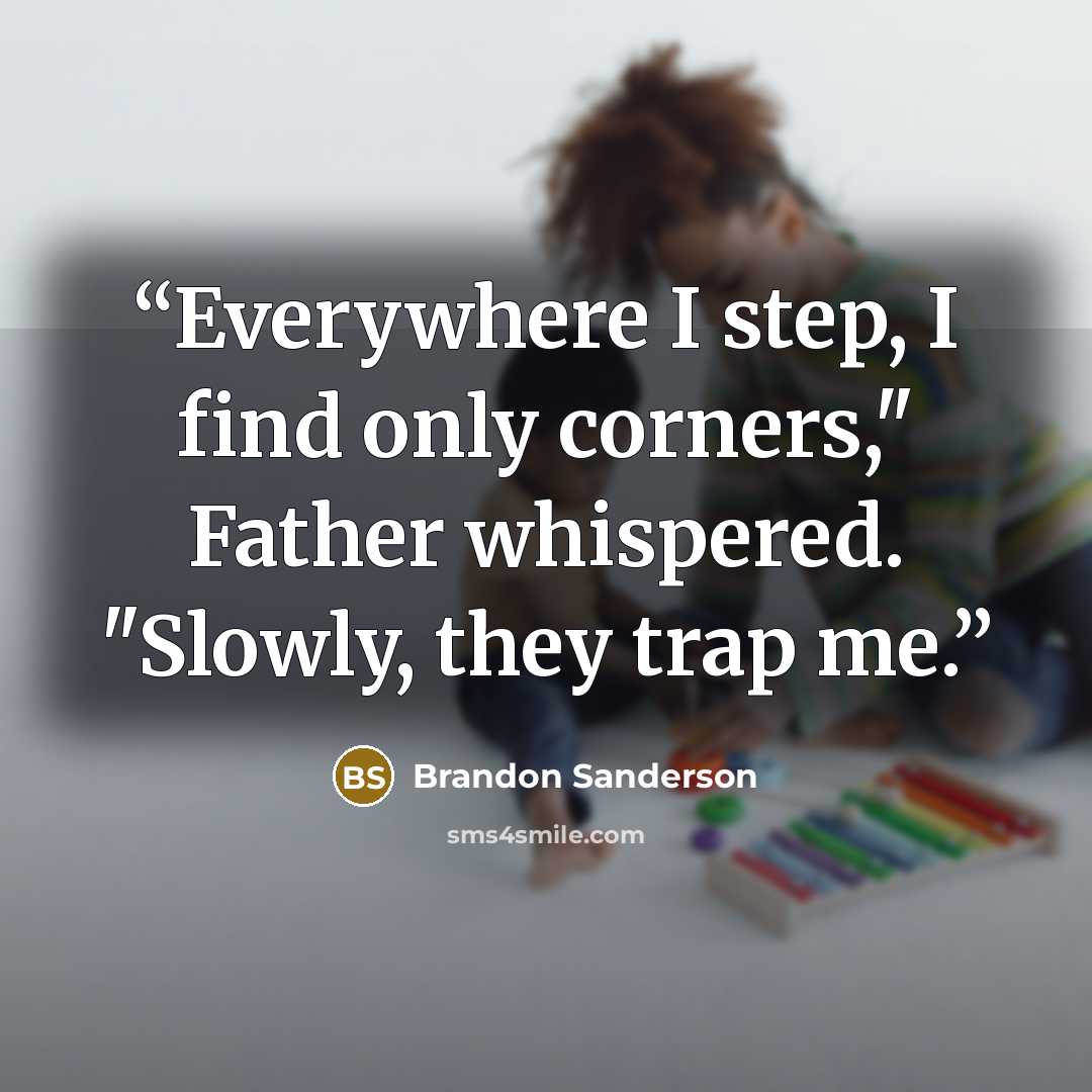 “Everywhere I step, I find only corners," Father whispered. "Slowly, they trap me.” quote by Brandon Sanderson