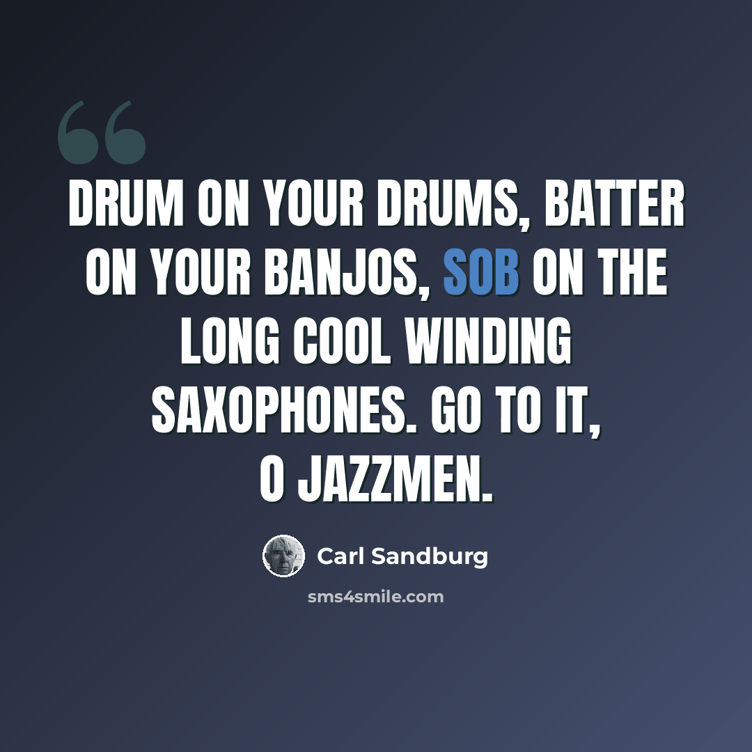 “Drum on your drums, batter on your banjos, sob on the long cool winding saxophones. Go to it, O jazzmen.” quote by Carl Sandburg