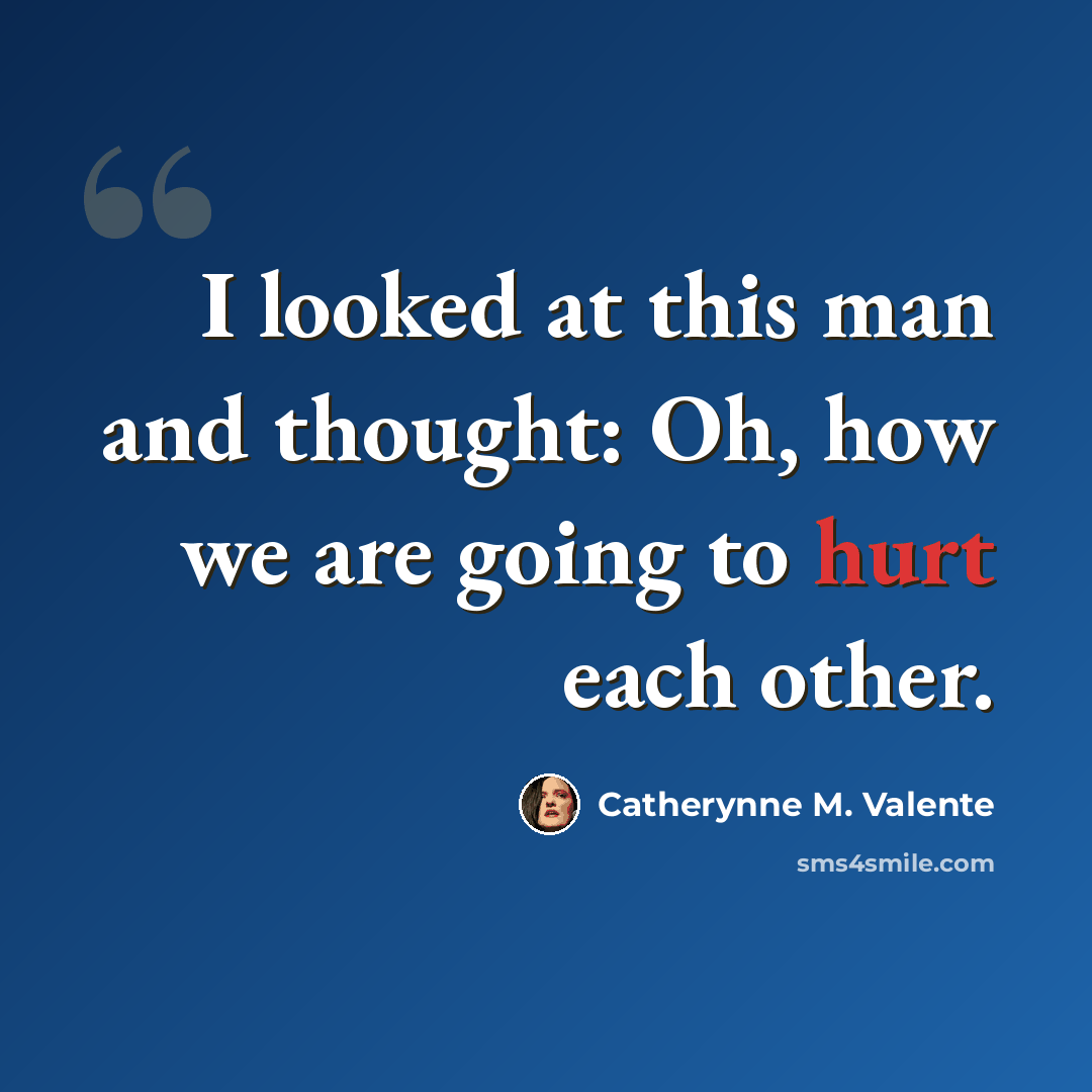 “I looked at this man and thought: Oh, how we are going to hurt each other.” quote by Catherynne M. Valente