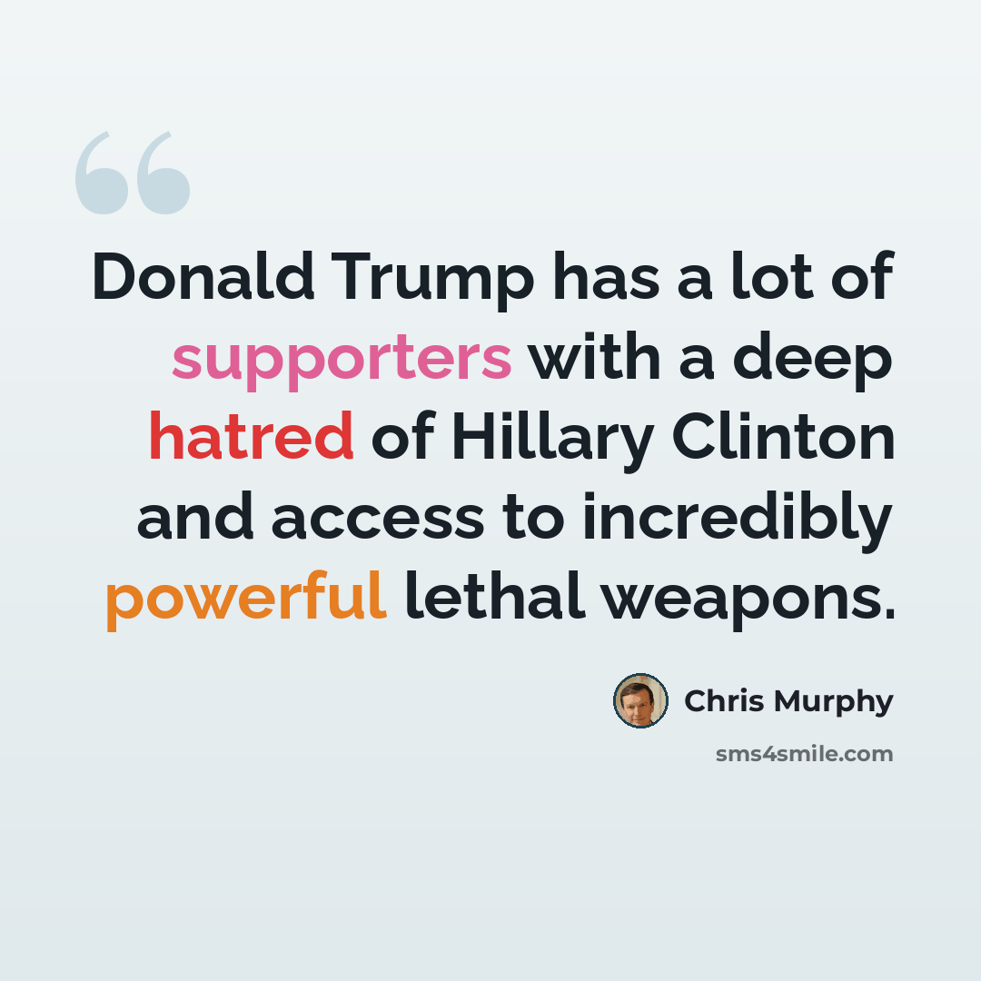 “Donald Trump has a lot of supporters with a deep hatred of Hillary Clinton and access to incredibly powerful lethal weapons.” quote by Chris Murphy