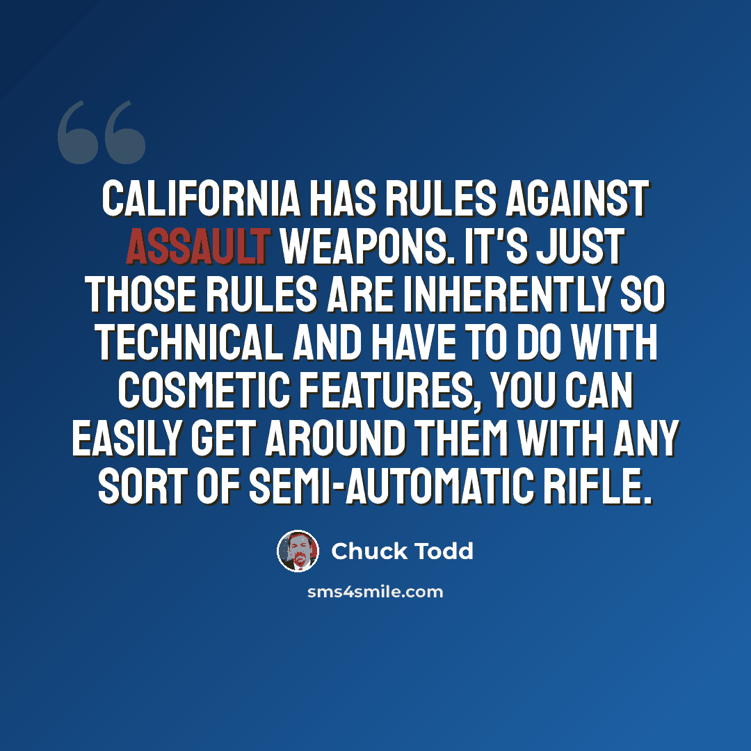 “California has rules against assault weapons. It's just those rules are inherently so technical and have to do with cosmetic features, you can easily get around them with any sort of semi-automatic rifle.” quote by Chuck Todd