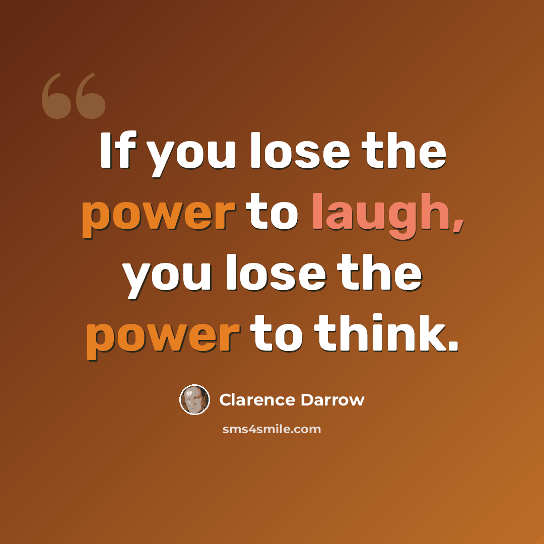 “If you lose the power to laugh, you lose the power to think.” quote by Clarence Darrow