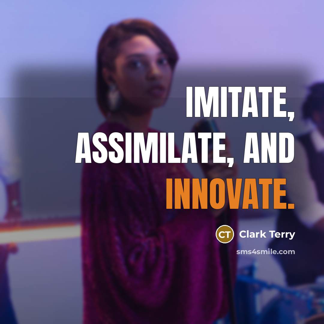 “Imitate, assimilate, and innovate.” quote by Clark Terry