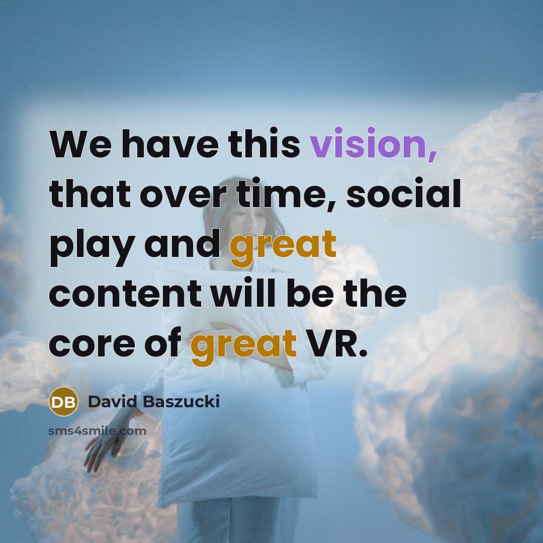 “We have this vision, that over time, social play and great content will be the core of great VR.” quote by David Baszucki