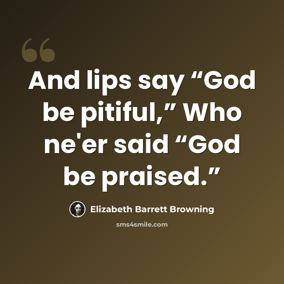 “And lips say “God be pitiful,” Who ne'er said “God be praised.”” quote by Elizabeth Barrett Browning