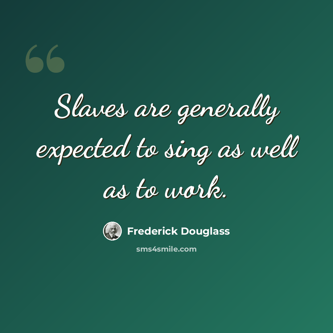 “Slaves are generally expected to sing as well as to work.” quote by Frederick Douglass