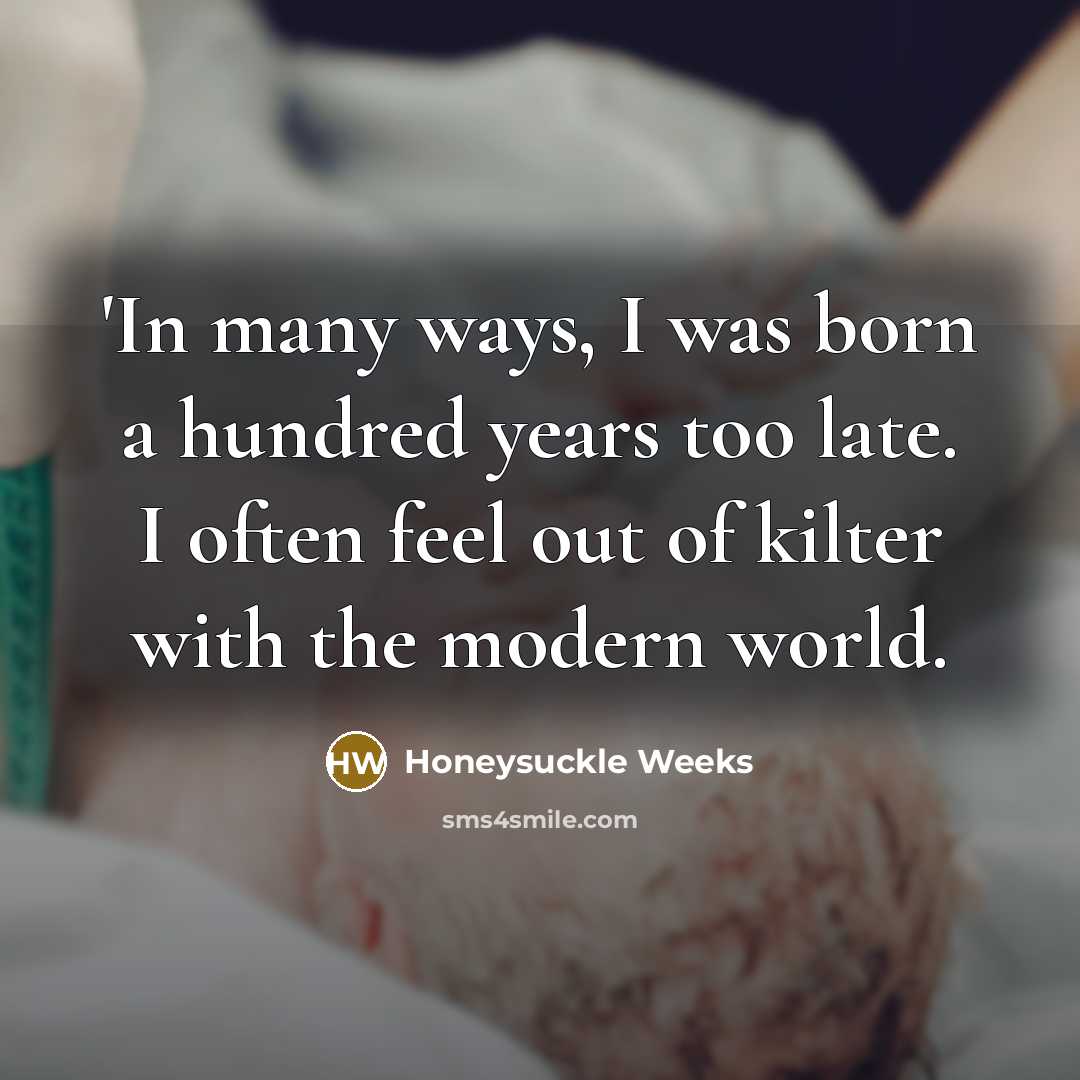 “'In many ways, I was born a hundred years too late. I often feel out of kilter with the modern world.” quote by Honeysuckle Weeks