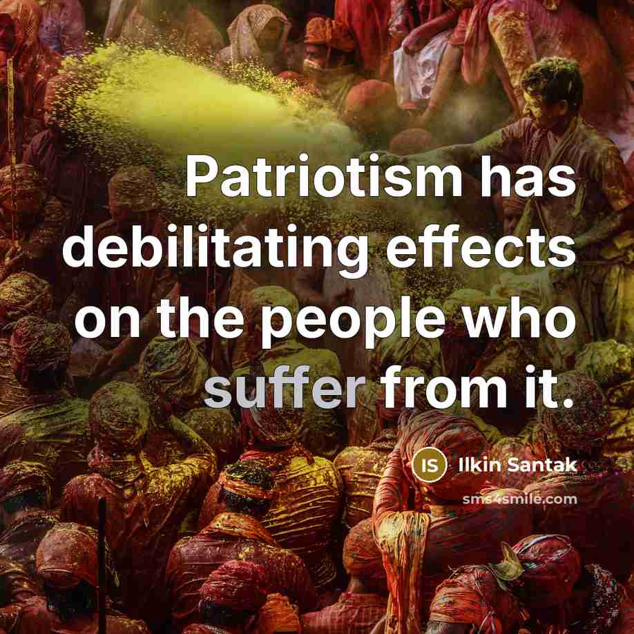 “Patriotism has debilitating effects on the people who suffer from it.” quote by Ilkin Santak
