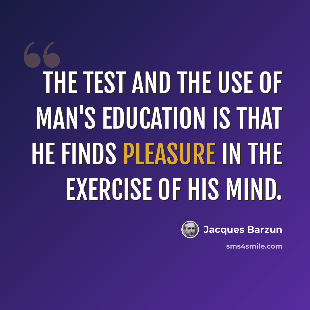 “The test and the use of man's education is that he finds pleasure in the exercise of his mind.” quote by Jacques Barzun