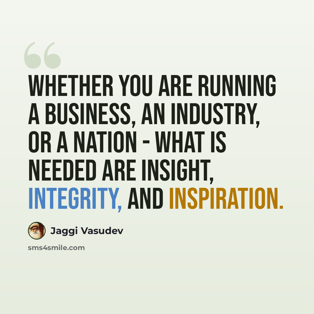 “Whether you are running a business, an industry, or a nation - what is needed are insight, integrity, and inspiration.” quote by Jaggi Vasudev