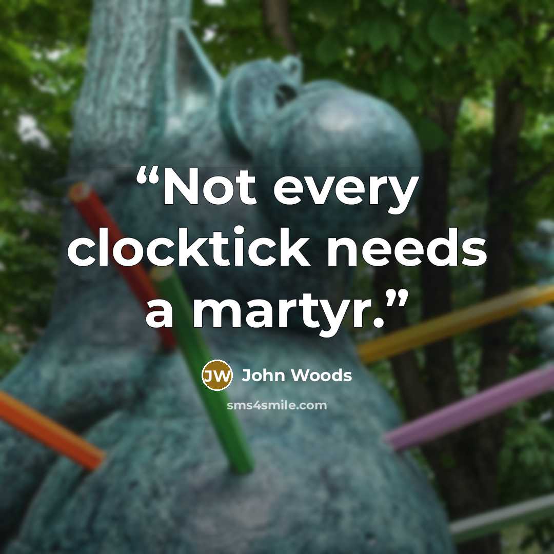 “Not every clocktick needs a martyr.” quote by John Woods