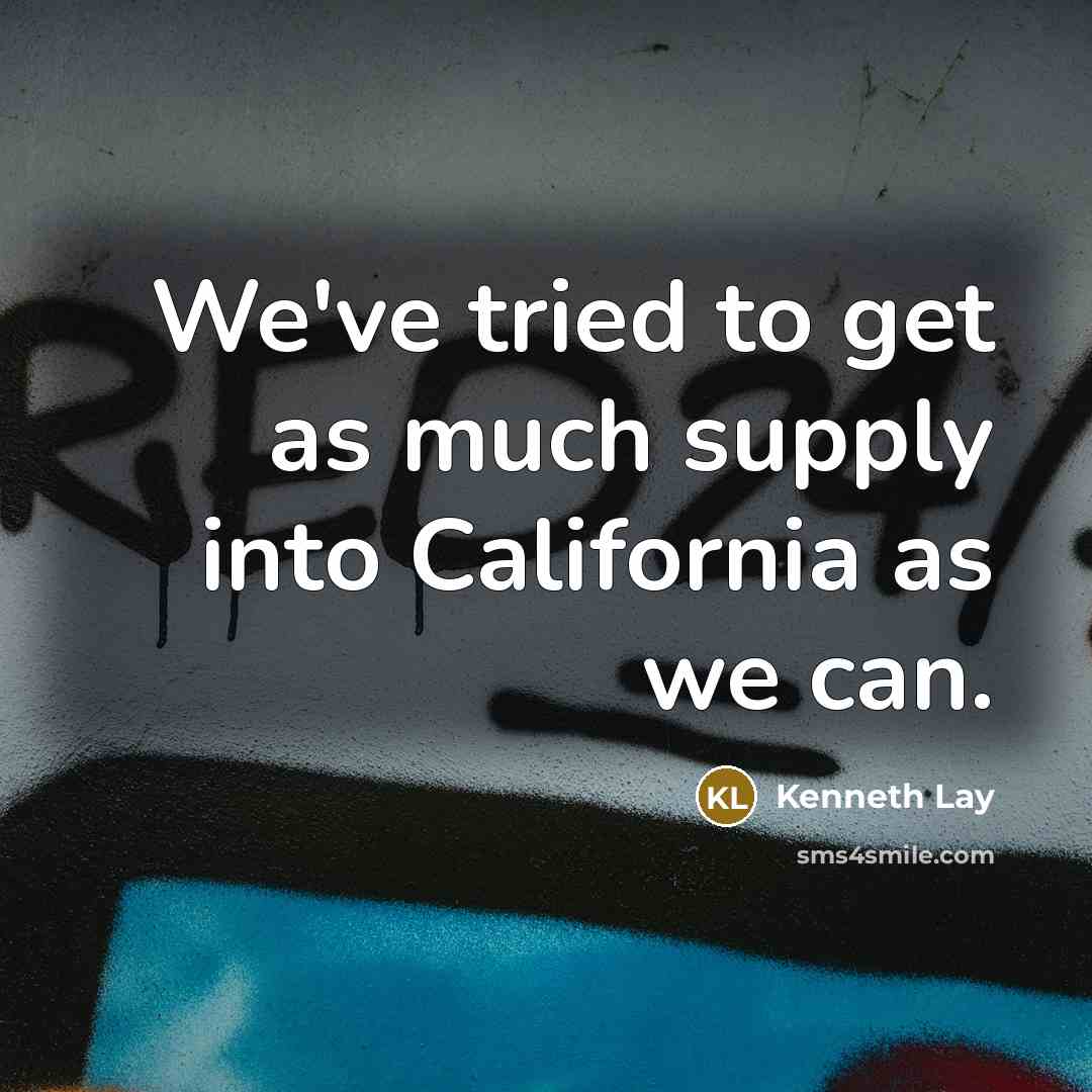 “We've tried to get as much supply into California as we can.” quote by Kenneth Lay