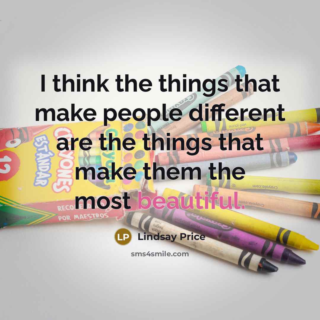“I think the things that make people different are the things that make them the most beautiful.” quote by Lindsay Price