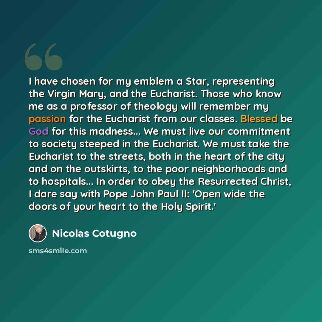 “I have chosen for my emblem a Star, representing the Virgin Mary, and the Eucharist. Those who know me as a professor of theology will remember my passion for the Eucharist from our classes. Blessed be God for this madness... We must live our commitment to society steeped in the Eucharist. We must…” quote by Nicolas Cotugno