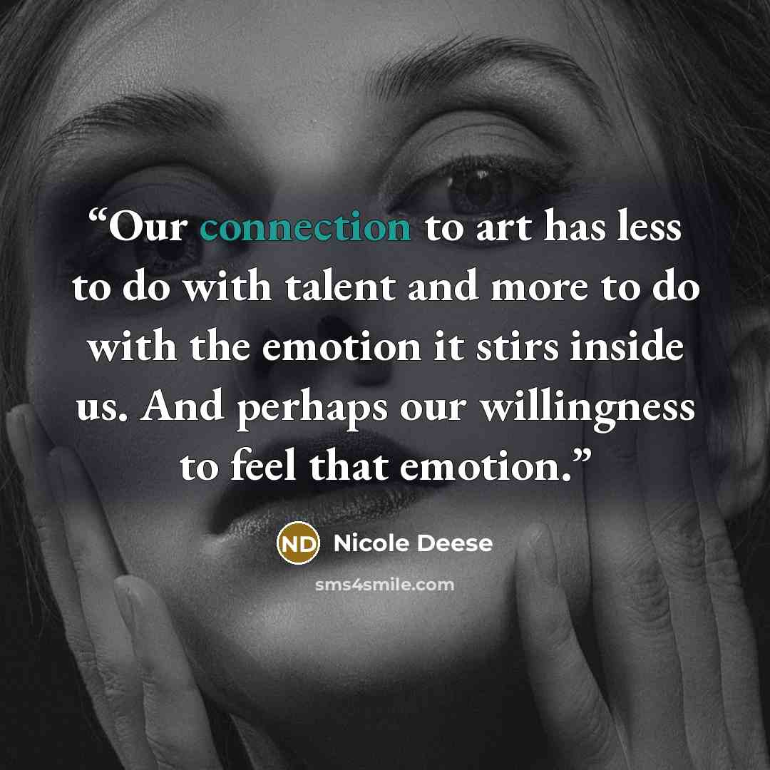 “Our connection to art has less to do with talent and more to do with the emotion it stirs inside us. And perhaps our willingness to feel that emotion.” quote by Nicole Deese