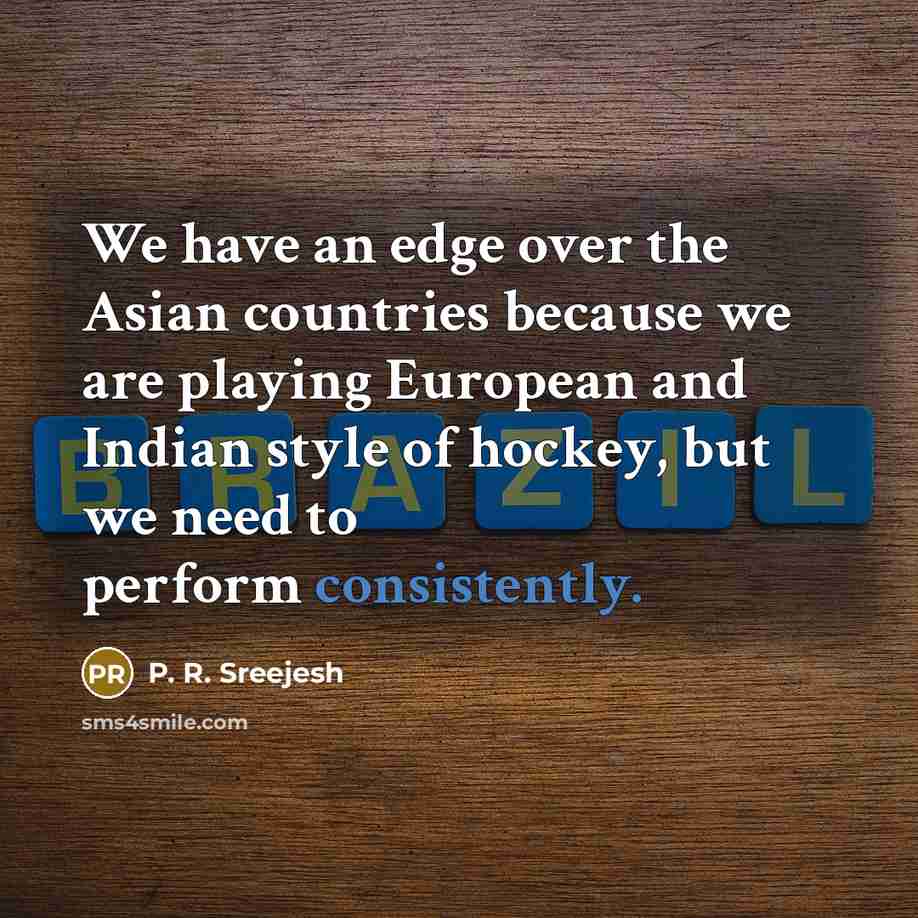 “We have an edge over the Asian countries because we are playing European and Indian style of hockey, but we need to perform consistently.” quote by P. R. Sreejesh