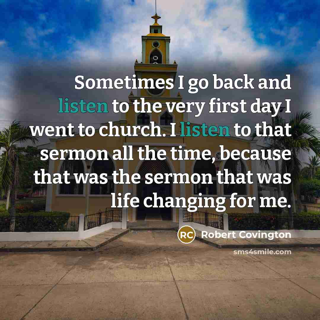 “Sometimes I go back and listen to the very first day I went to church. I listen to that sermon all the time, because that was the sermon that was life changing for me.” quote by Robert Covington