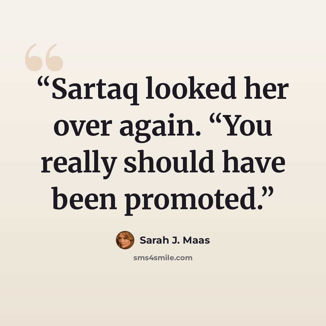 “Sartaq looked her over again. “You really should have been promoted.” quote by Sarah J. Maas