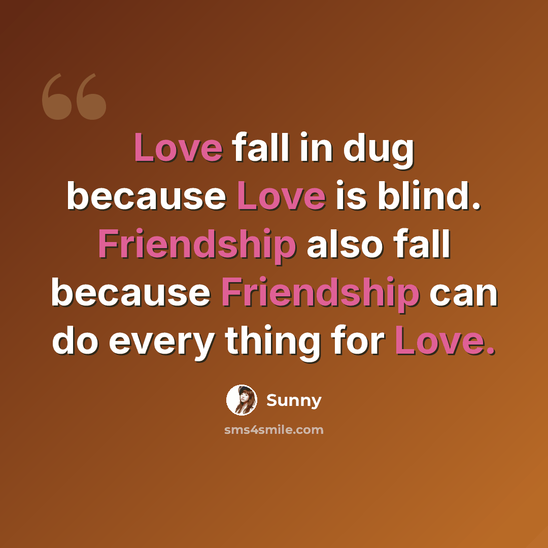 “Love fall in dug because Love is blind. Friendship also fall because Friendship can do every thing for Love.” quote by Sunny