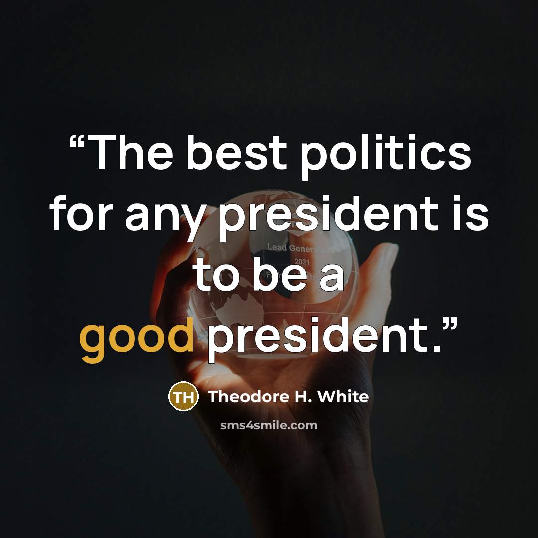 “The best politics for any president is to be a good president.” quote by Theodore H. White