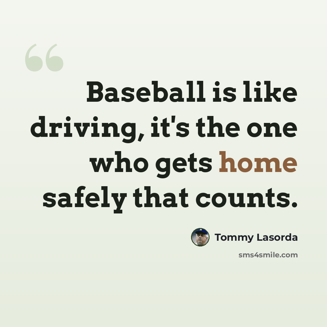 “Baseball is like driving, it's the one who gets home safely that counts.” quote by Tommy Lasorda