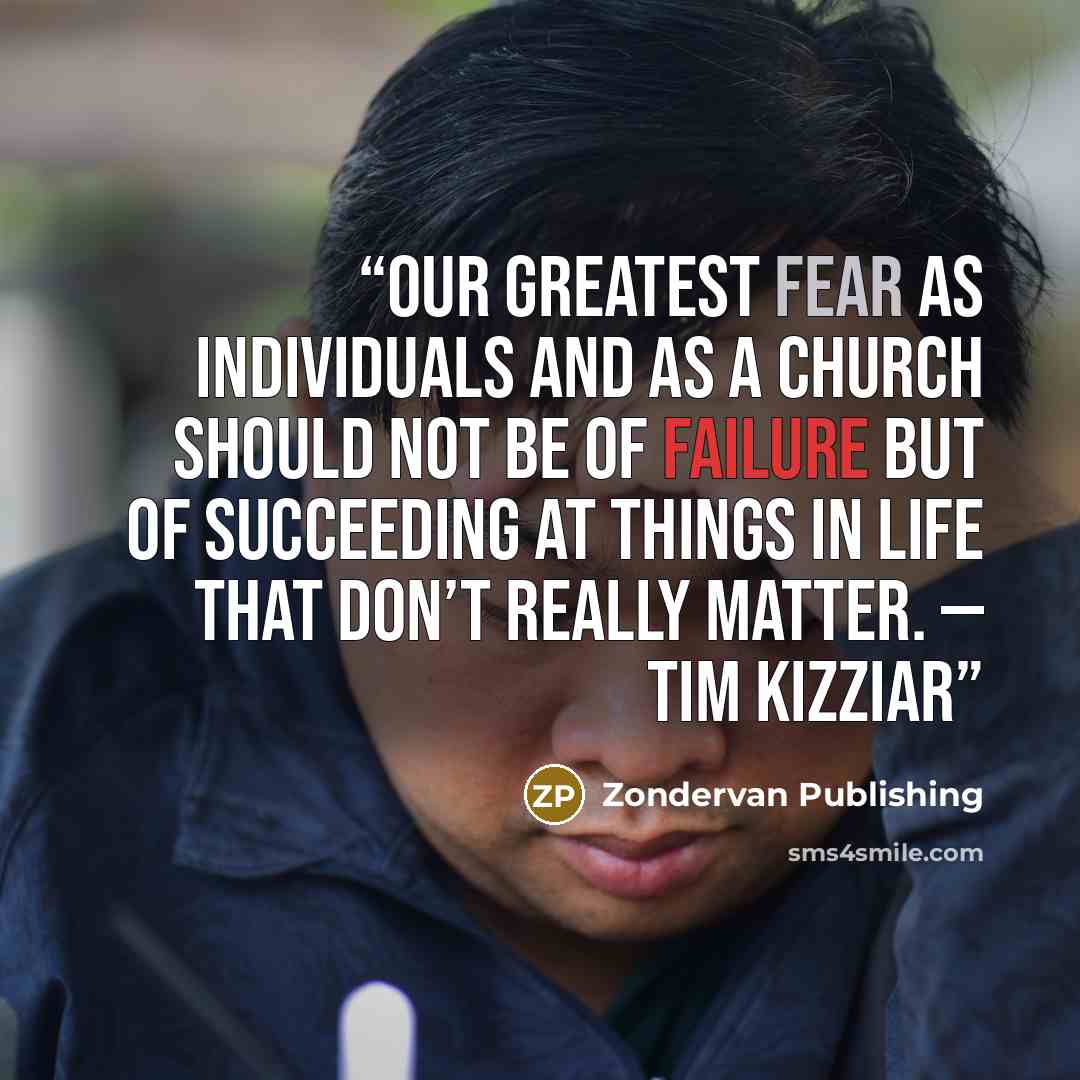 “Our greatest fear as individuals and as a church should not be of failure but of succeeding at things in life that don’t really matter. — Tim Kizziar” quote by Zondervan Publishing