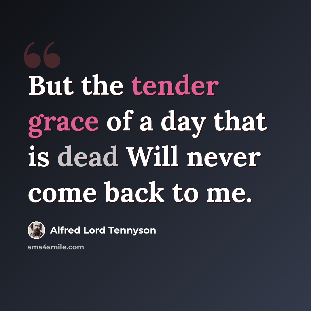 “But the tender grace of a day that is dead Will never come back to me.” quote by Alfred Lord Tennyson