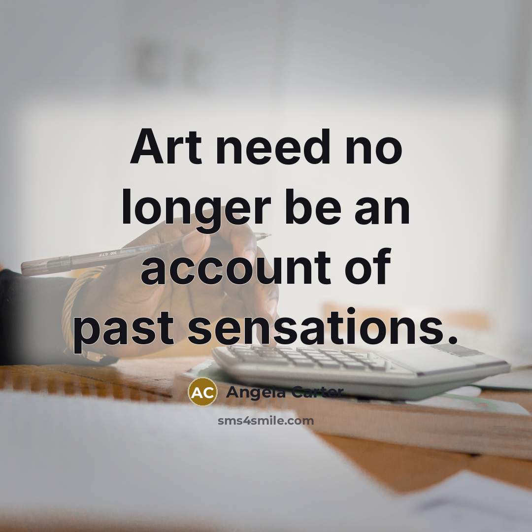 “Art need no longer be an account of past sensations.” quote by Angela Carter
