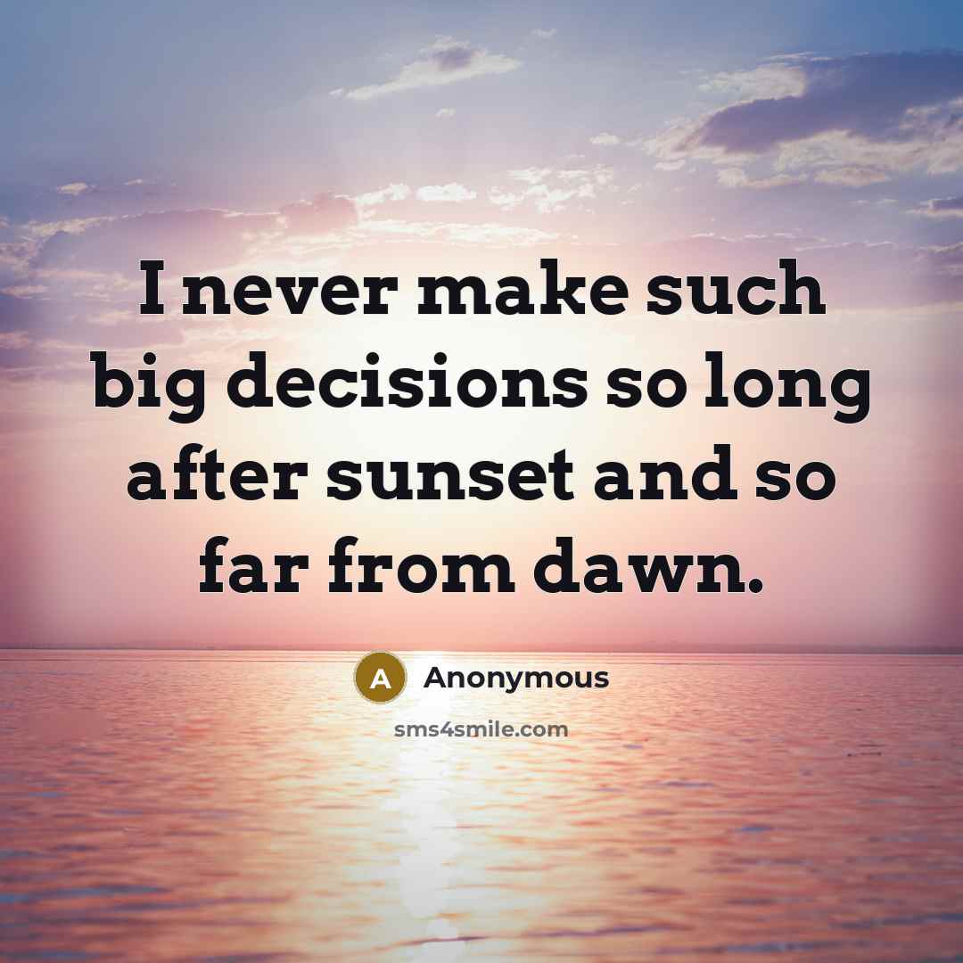 “I never make such big decisions so long after sunset and so far from dawn.” quote by Anonymous