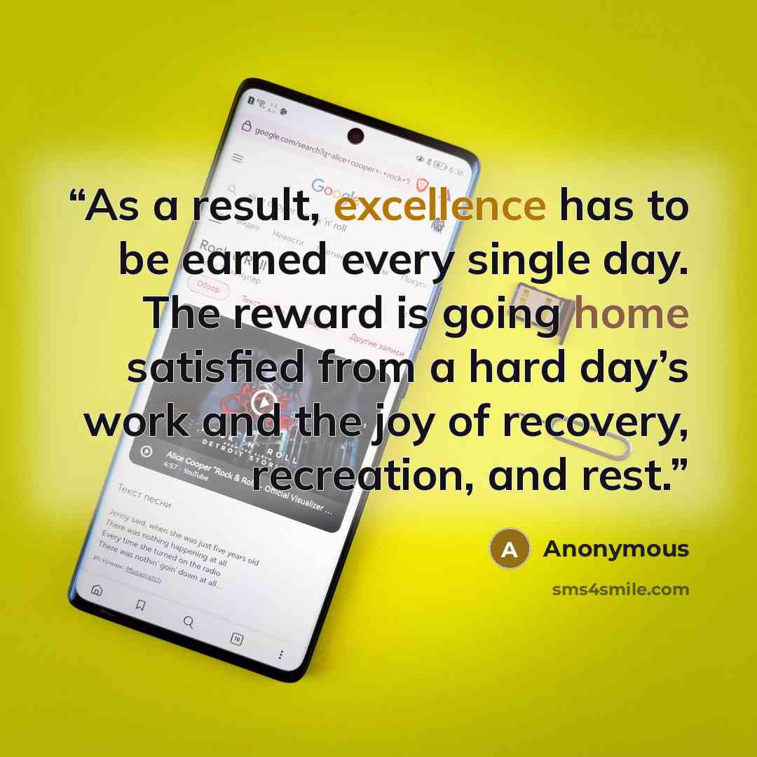 “As a result, excellence has to be earned every single day. The reward is going home satisfied from a hard day’s work and the joy of recovery, recreation, and rest.” quote by Anonymous