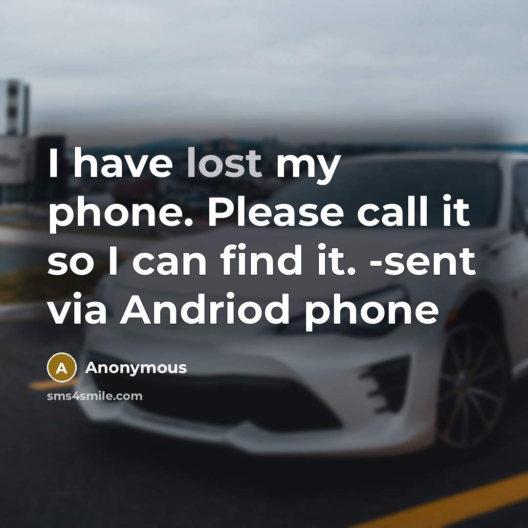 “I have lost my phone. Please call it so I can find it. -sent via Andriod phone” quote by Anonymous