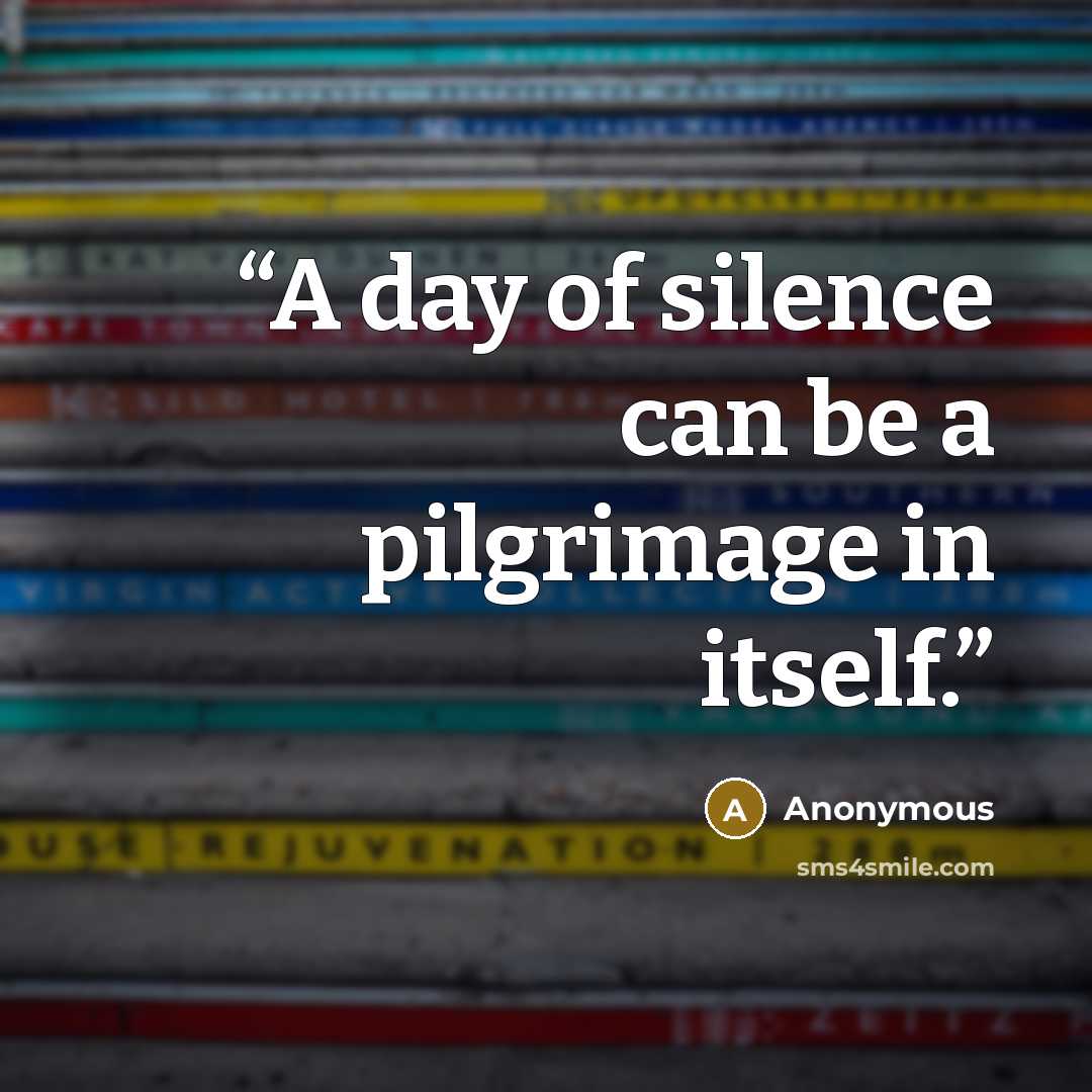 “A day of silence can be a pilgrimage in itself.” quote by Anonymous