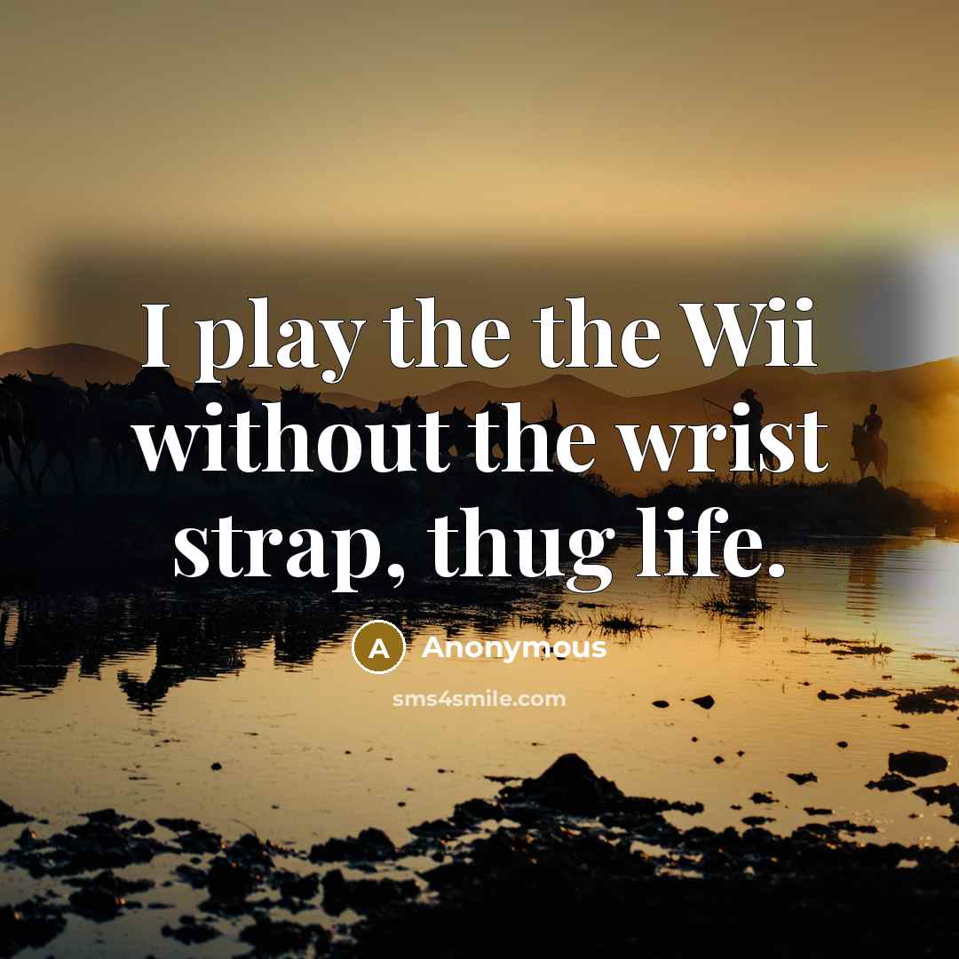 “I play the the Wii without the wrist strap, thug life.” quote by Anonymous